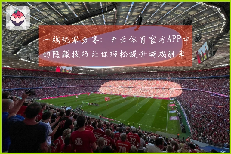 一线玩家分享：开云体育官方APP中的隐藏技巧让你轻松提升游戏胜率