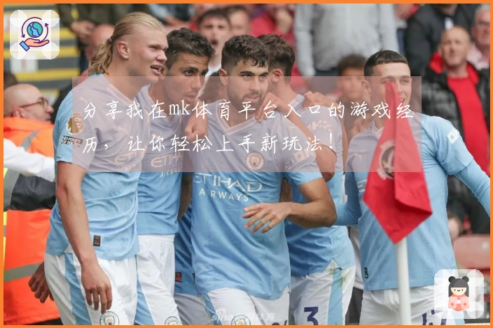 分享我在mk体育平台入口的游戏经历，让你轻松上手新玩法！