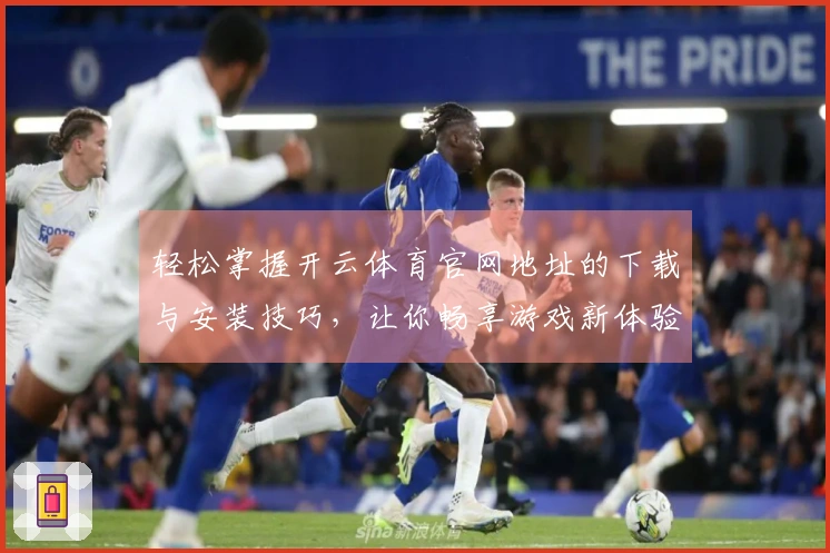 轻松掌握开云体育官网地址的下载与安装技巧，让你畅享游戏新体验！
