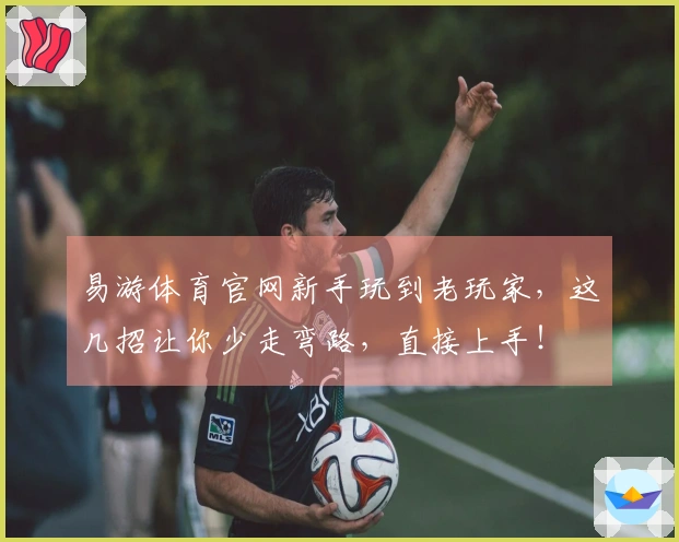 易游体育官网新手玩到老玩家，这几招让你少走弯路，直接上手！