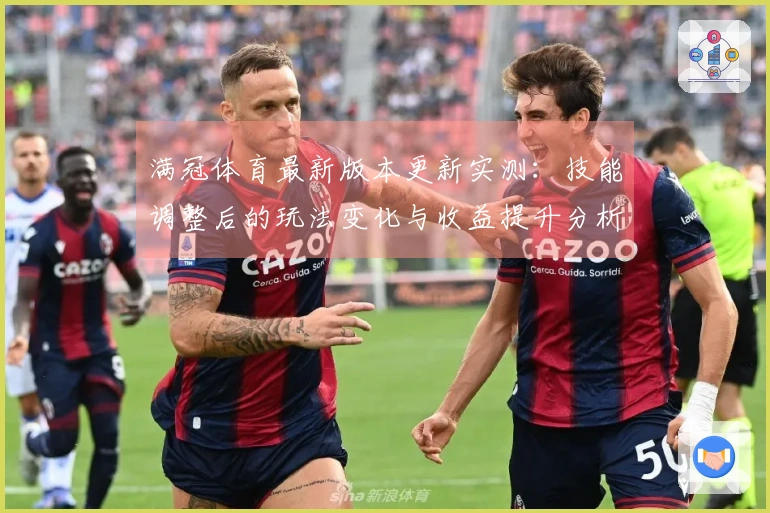满冠体育最新版本更新实测：技能调整后的玩法变化与收益提升分析