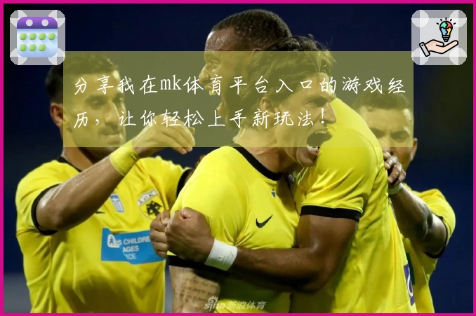 分享我在mk体育平台入口的游戏经历，让你轻松上手新玩法！