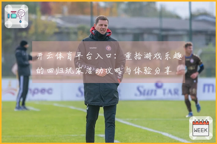 开云体育平台入口：重拾游戏乐趣的回归玩家活动攻略与体验分享