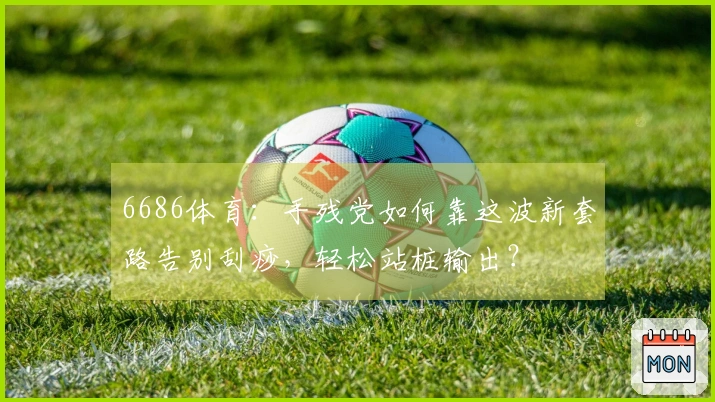 6686体育：手残党如何靠这波新套路告别刮痧，轻松站桩输出？