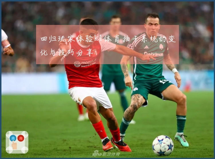 回归玩家体验k1体育抽卡系统的变化与技巧分享