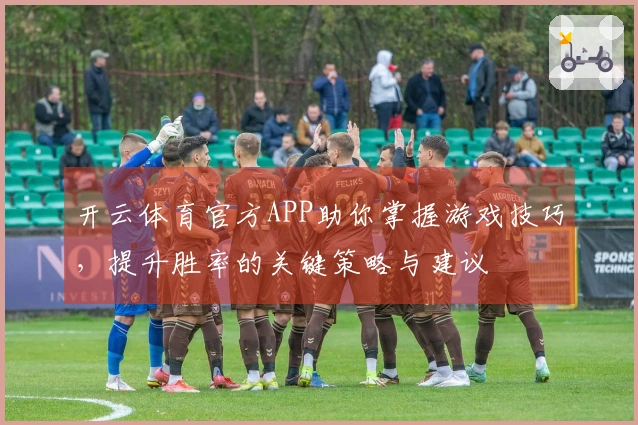 开云体育官方APP助你掌握游戏技巧，提升胜率的关键策略与建议