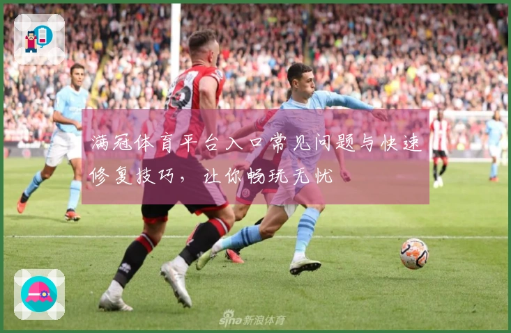 满冠体育平台入口常见问题与快速修复技巧，让你畅玩无忧