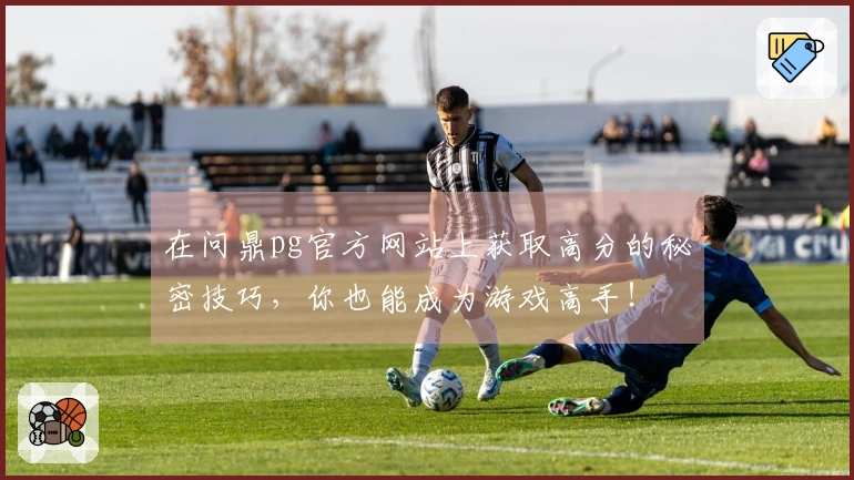 在问鼎pg官方网站上获取高分的秘密技巧，你也能成为游戏高手！