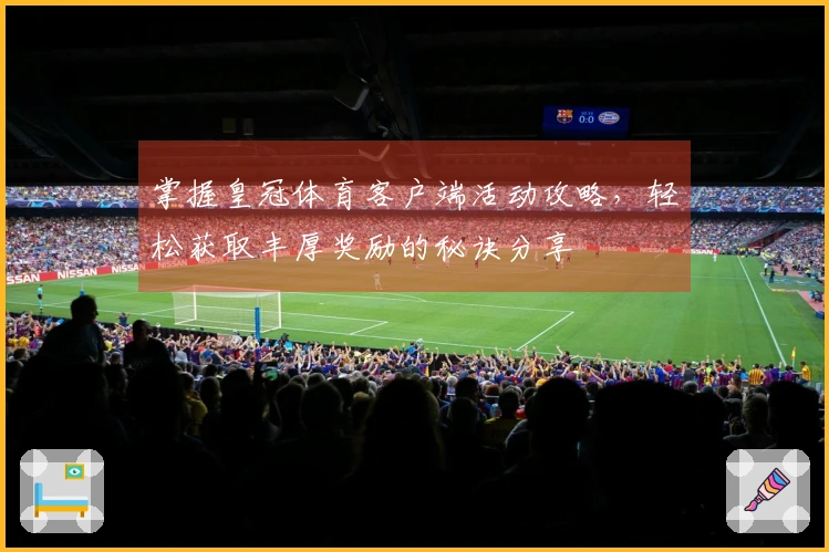 掌握皇冠体育客户端活动攻略，轻松获取丰厚奖励的秘诀分享